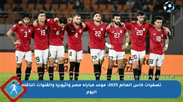 تصفيات كأس العالم 2025: موعد مباراة مصر وإثيوبيا والقنوات الناقلة اليوم